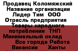 Продавец Коломяжский › Название организации ­ Лидер Тим, ООО › Отрасль предприятия ­ Товары народного потребления (ТНП) › Минимальный оклад ­ 26 000 - Все города Работа » Вакансии   . Ханты-Мансийский,Мегион г.